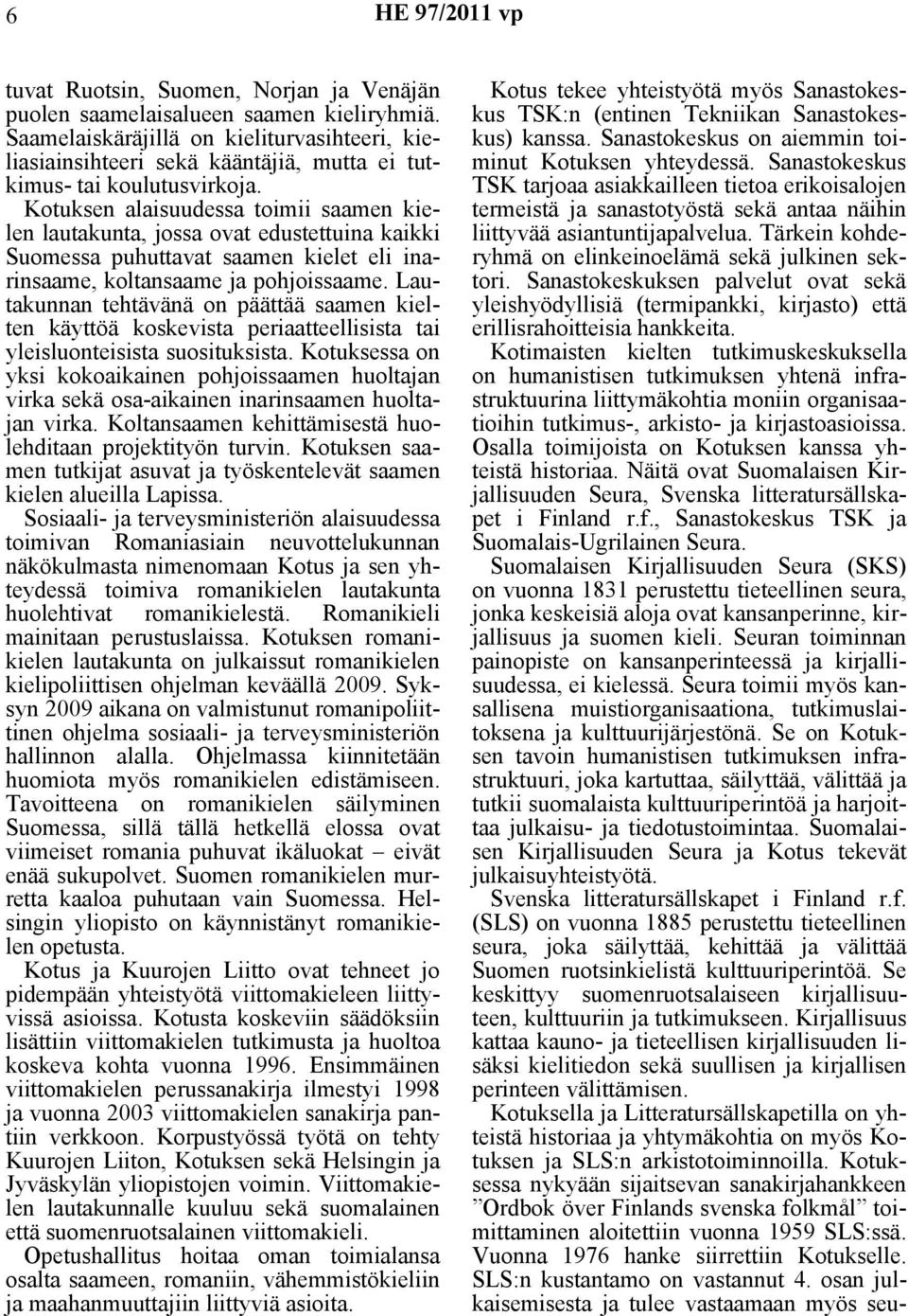 Kotuksen alaisuudessa toimii saamen kielen lautakunta, jossa ovat edustettuina kaikki Suomessa puhuttavat saamen kielet eli inarinsaame, koltansaame ja pohjoissaame.