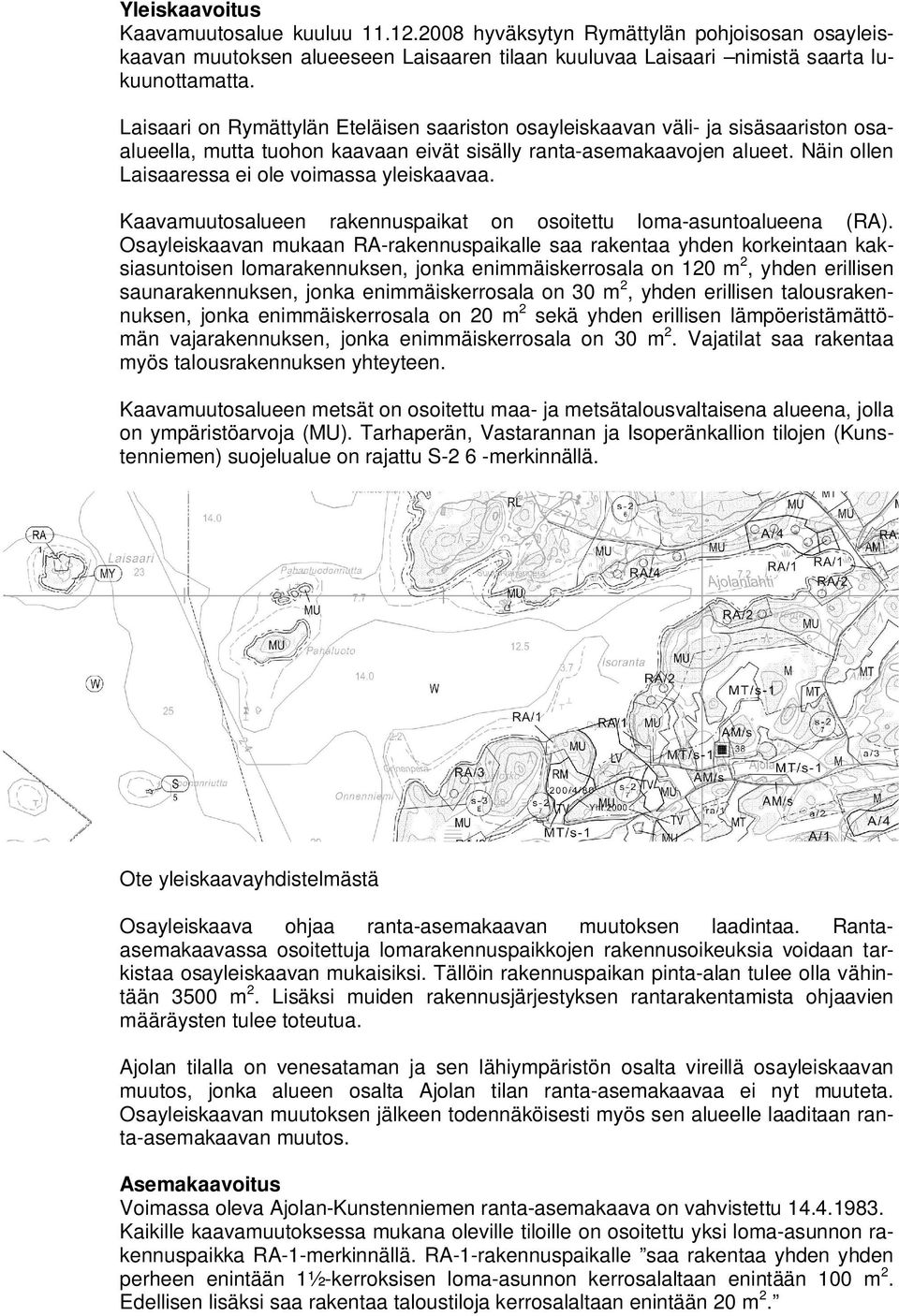 Näin ollen Laisaaressa ei ole voimassa yleiskaavaa. Kaavamuutosalueen rakennuspaikat on osoitettu loma-asuntoalueena (RA).