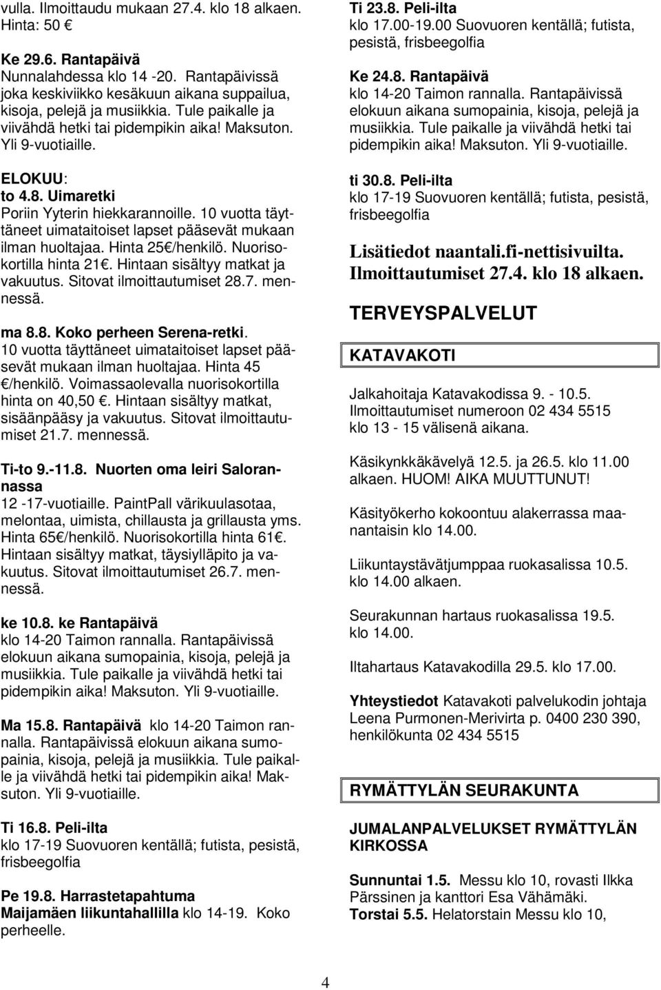 10 vuotta täyttäneet uimataitoiset lapset pääsevät mukaan ilman huoltajaa. Hinta 25 /henkilö. Nuorisokortilla hinta 21. Hintaan sisältyy matkat ja vakuutus. Sitovat ilmoittautumiset 28.7. mennessä.