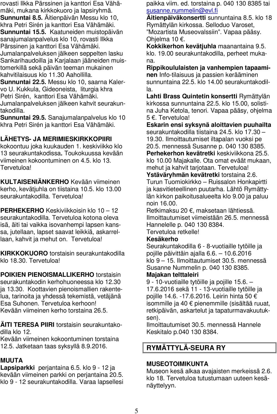 Jumalanpalveluksen jälkeen seppelten lasku Sankarihaudoilla ja Karjalaan jääneiden muistomerkillä sekä päivän teeman mukainen kahvitilaisuus klo 11.30 Aahollilla. Sunnuntai 22.5.
