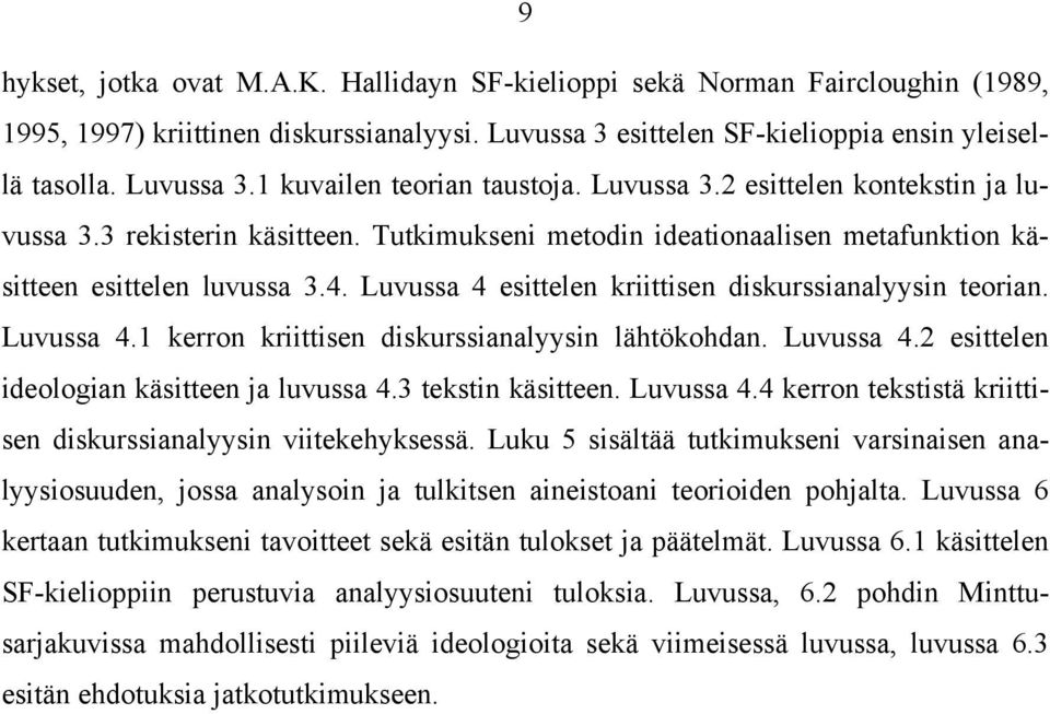 Luvussa 4 esittelen kriittisen diskurssianalyysin teorian. Luvussa 4.1 kerron kriittisen diskurssianalyysin lähtökohdan. Luvussa 4.2 esittelen ideologian käsitteen ja luvussa 4.3 tekstin käsitteen.