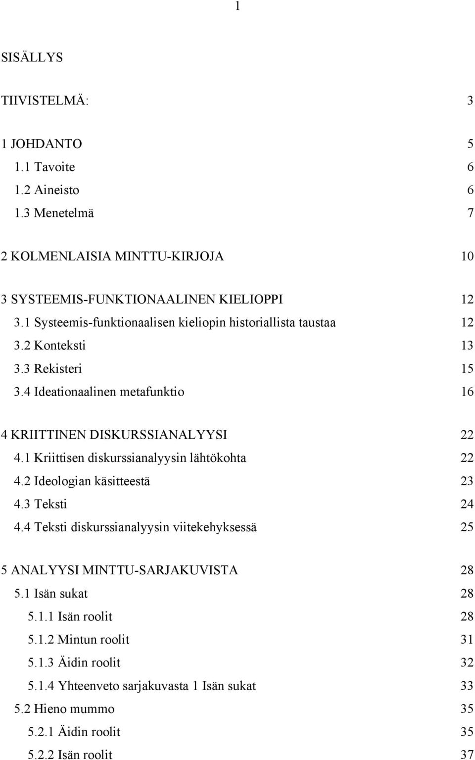 1 Kriittisen diskurssianalyysin lähtökohta 22 4.2 Ideologian käsitteestä 23 4.3 Teksti 24 4.