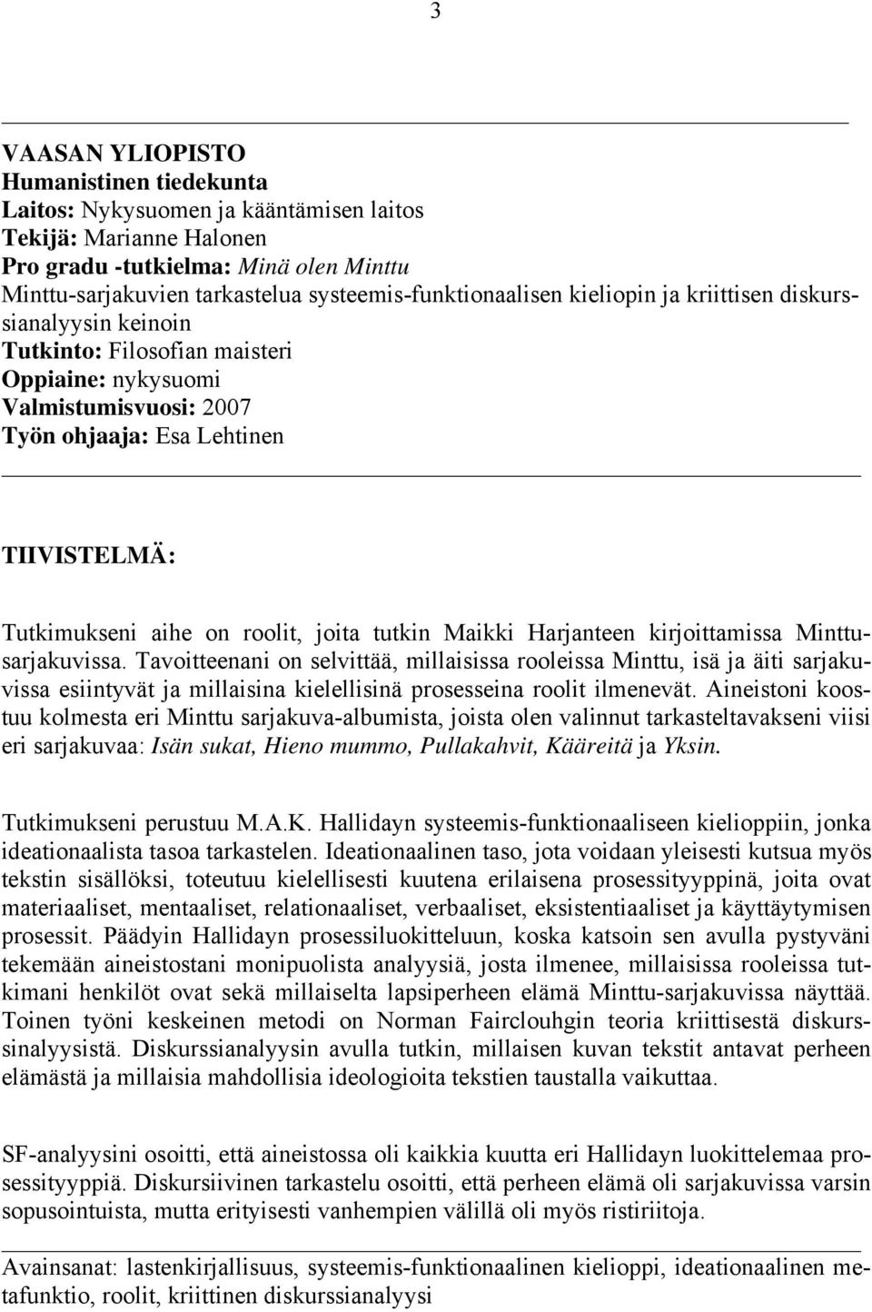 Tutkimukseni aihe on roolit, joita tutkin Maikki Harjanteen kirjoittamissa Minttusarjakuvissa.