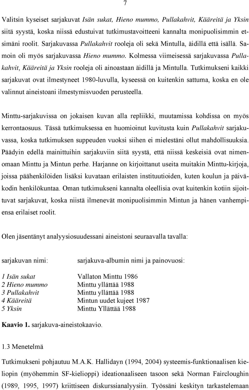 Kolmessa viimeisessä sarjakuvassa Pullakahvit, Kääreitä ja Yksin rooleja oli ainoastaan äidillä ja Mintulla.