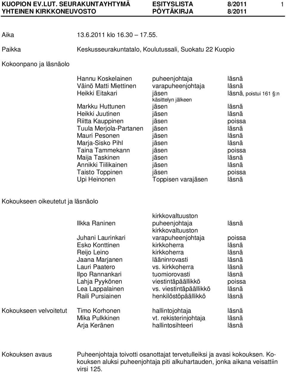 poistui 161 :n käsittelyn jälkeen Markku Huttunen jäsen läsnä Heikki Juutinen jäsen läsnä Riitta Kauppinen jäsen poissa Tuula Merjola-Partanen jäsen läsnä Mauri Pesonen jäsen läsnä Marja-Sisko Pihl