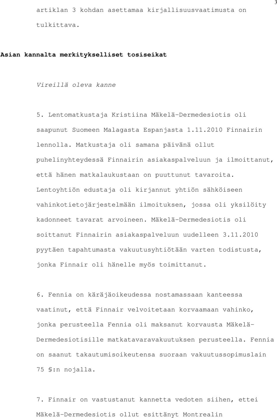 Matkustaja oli samana päivänä ollut puhelinyhteydessä Finnairin asiakaspalveluun ja ilmoittanut, että hänen matkalaukustaan on puuttunut tavaroita.