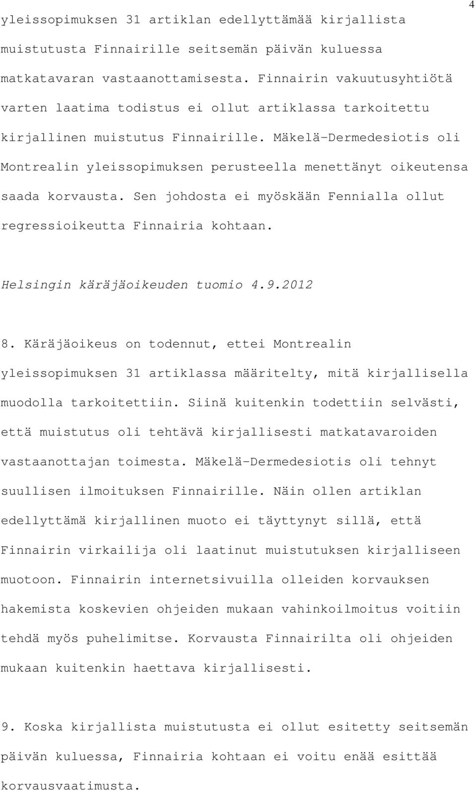 Mäkelä-Dermedesiotis oli Montrealin yleissopimuksen perusteella menettänyt oikeutensa saada korvausta. Sen johdosta ei myöskään Fennialla ollut regressioikeutta Finnairia kohtaan.