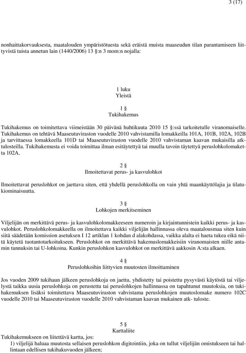 Tukihakemus on tehtävä Maaseutuviraston vuodelle 2010 vahvistamilla lomakkeilla 101A, 101B, 102A, 102B ja tarvittaessa lomakkeella 101D tai Maaseutuviraston vuodelle 2010 vahvistaman kaavan