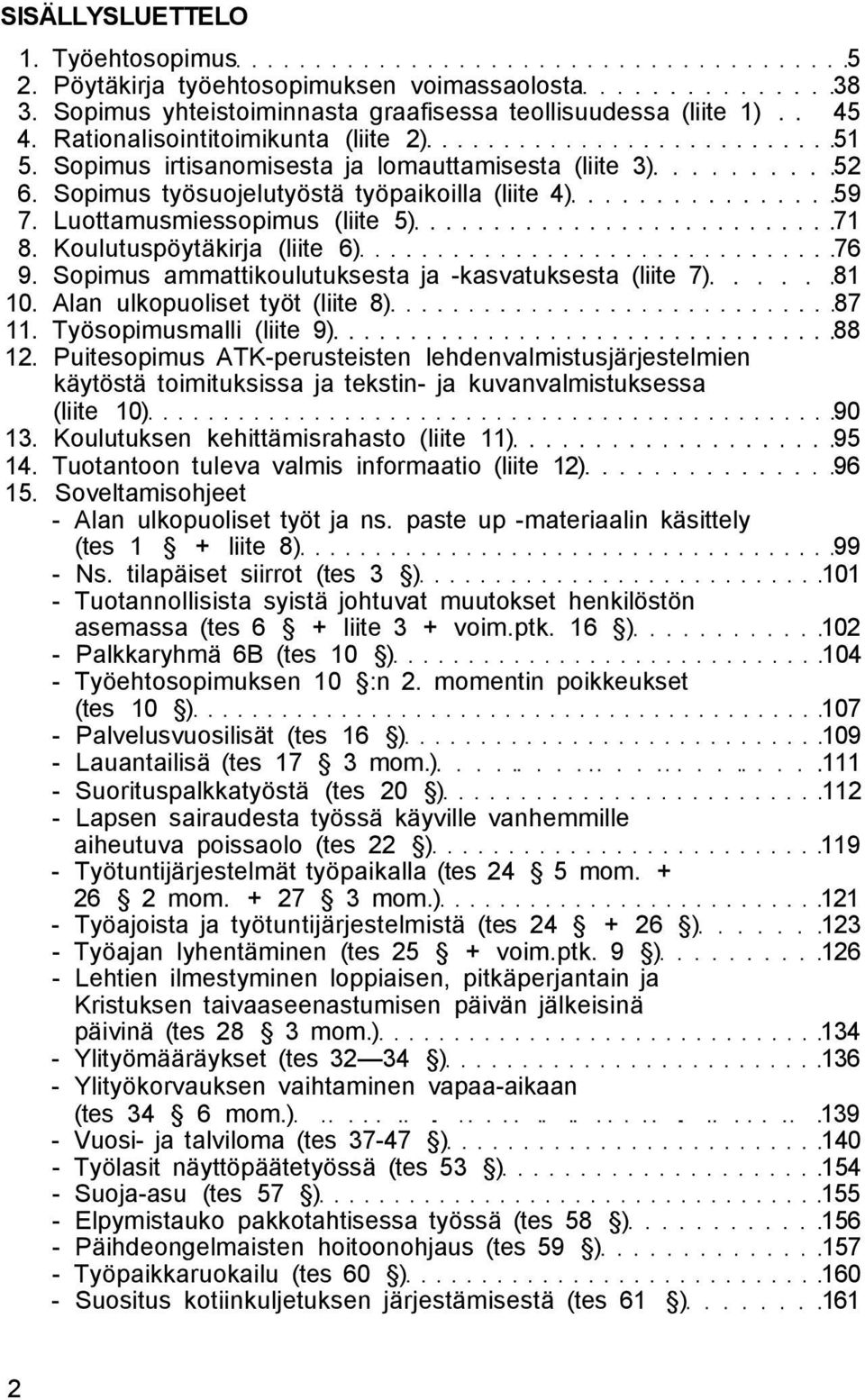 Koulutuspöytäkirja (liite 6) 76 9. Sopimus ammattikoulutuksesta ja -kasvatuksesta (liite 7) 81 10. Alan ulkopuoliset työt (liite 8) 87 11. Työsopimusmalli (liite 9) 88 12.