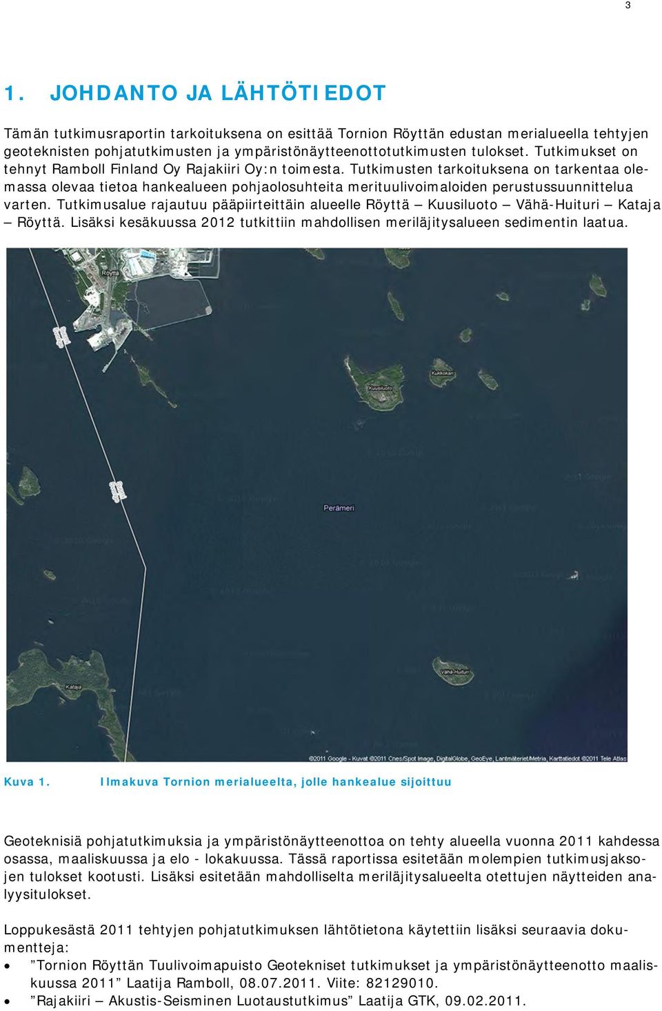 Tutkimusten tarkoituksena on tarkentaa olemassa olevaa tietoa hankealueen pohjaolosuhteita merituulivoimaloiden perustussuunnittelua varten.