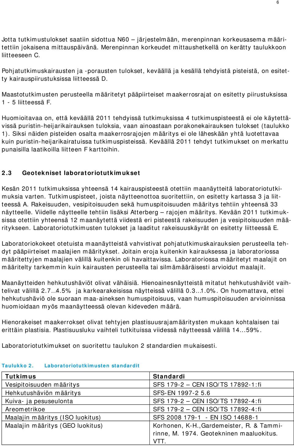 Maastotutkimusten perusteella määritetyt pääpiirteiset maakerrosrajat on esitetty piirustuksissa 1-5 liitteessä F.