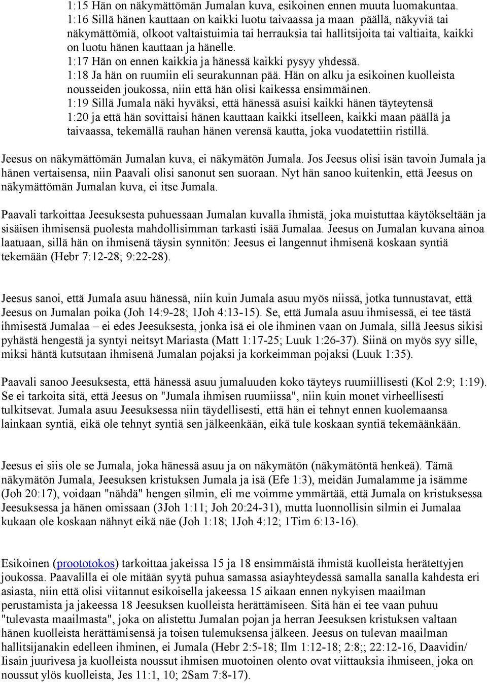 hänelle. 1:17 Hän on ennen kaikkia ja hänessä kaikki pysyy yhdessä. 1:18 Ja hän on ruumiin eli seurakunnan pää.