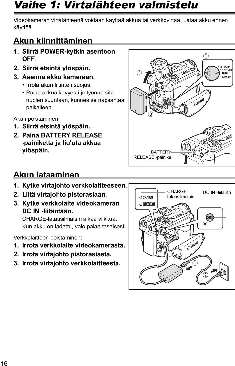 Siirrä etsintä ylöspäin. 2. Paina BATTERY RELEASE -painiketta ja liu'uta akkua ylöspäin. BATTERY RELEASE -painike Akun lataaminen 1. Kytke virtajohto verkkolaitteeseen. 2. Liitä virtajohto pistorasiaan.