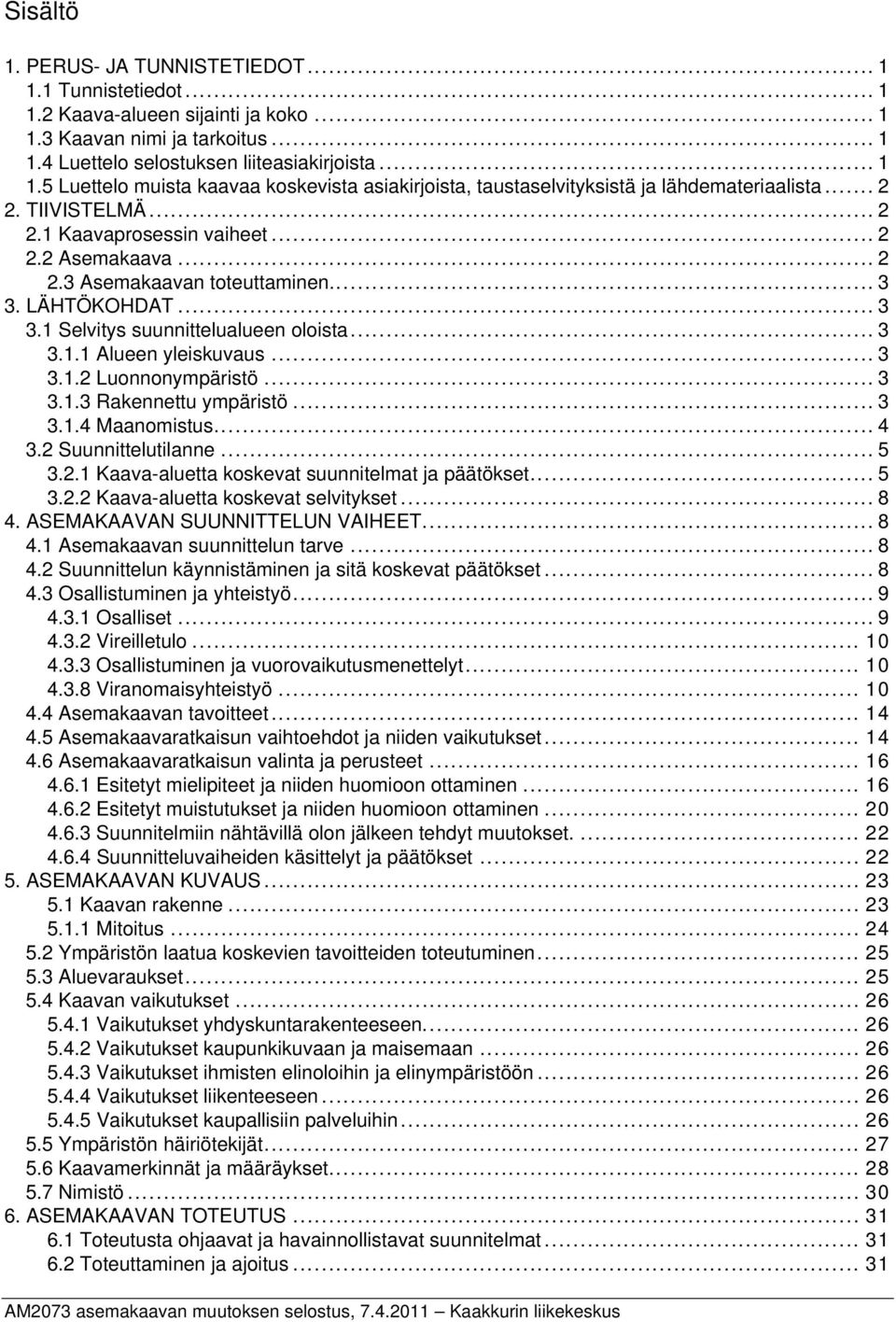 .. 3 3.1.2 Luonnonympäristö... 3 3.1.3 Rakennettu ympäristö... 3 3.1.4 Maanomistus... 4 3.2 Suunnittelutilanne... 5 3.2.1 Kaava-aluetta koskevat suunnitelmat ja päätökset... 5 3.2.2 Kaava-aluetta koskevat selvitykset.