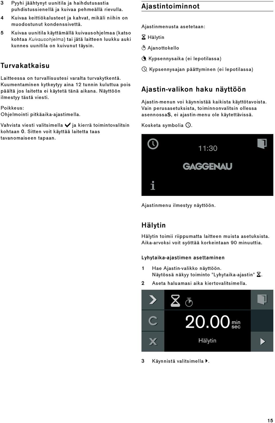 Turvakatkaisu Laitteessa on turvallisuutesi varalta turvakytkentä. Kuumentaminen kytkeytyy aina 12 tunnin kuluttua pois päältä jos laitetta ei käytetä tänä aikana. Näyttöön ilmestyy tästä viesti.