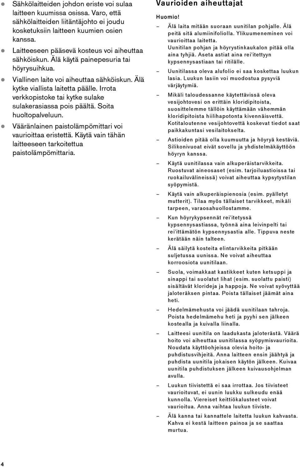 Viallinen laite voi aiheuttaa sähköiskun. Älä kytke viallista laitetta päälle. Irrota verkkopistoke tai kytke sulake sulakerasiassa pois päältä. Soita huoltopalveluun.