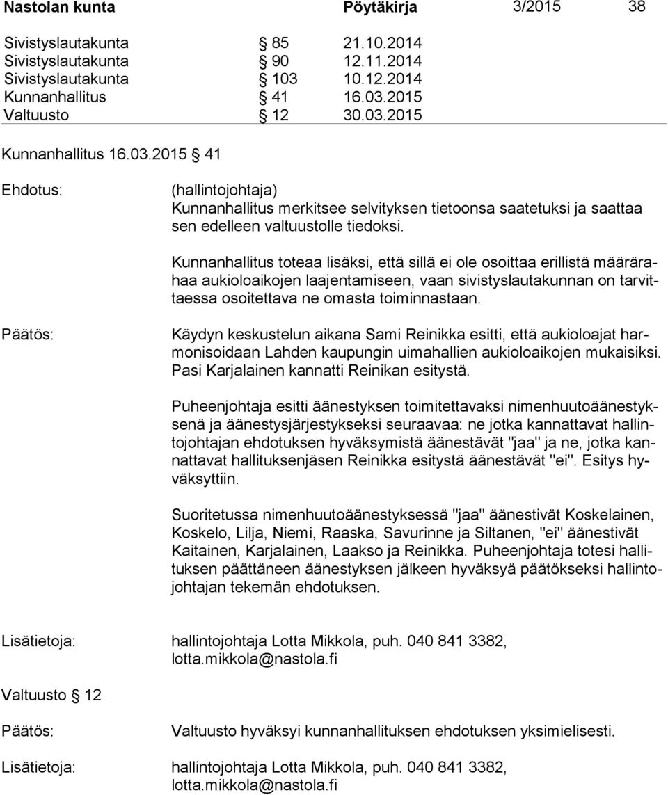 Kunnanhallitus toteaa lisäksi, että sillä ei ole osoittaa erillistä mää rä rahaa aukioloaikojen laajentamiseen, vaan sivistyslautakunnan on tar vittaes sa osoitettava ne omasta toiminnastaan.