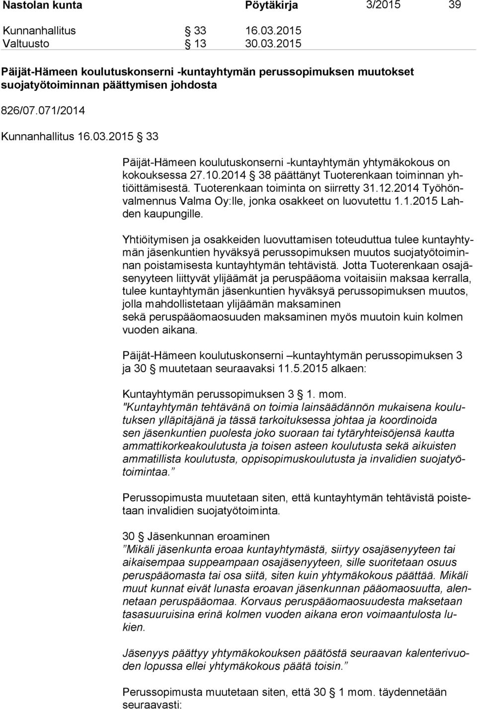 Tuoterenkaan toiminta on siirretty 31.12.2014 Työ hönval men nus Valma Oy:lle, jonka osakkeet on luovutettu 1.1.2015 Lahden kaupungille.