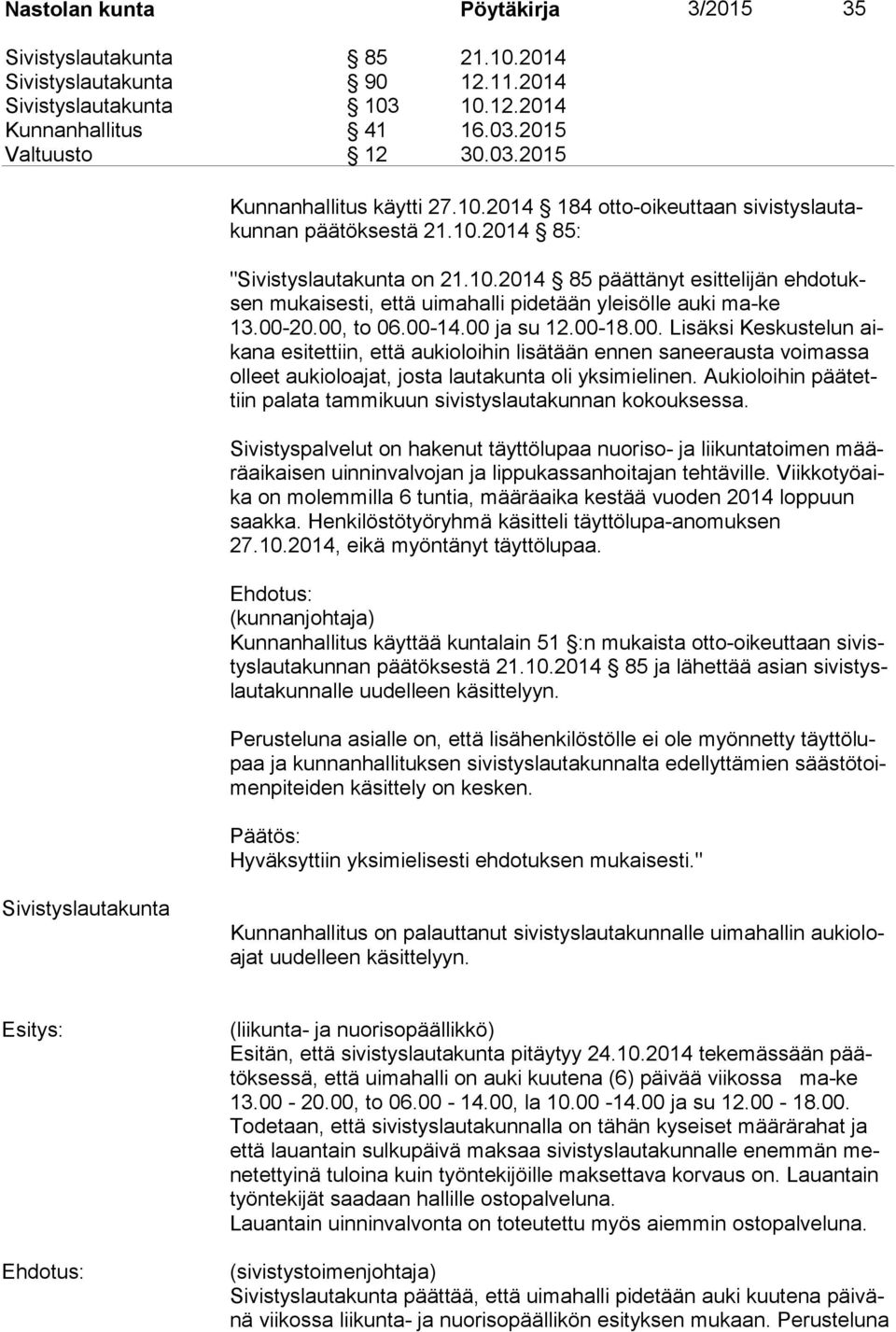 00-20.00, to 06.00-14.00 ja su 12.00-18.00. Lisäksi Keskustelun aika na esitettiin, että aukioloihin lisätään ennen saneerausta voimassa ol leet aukioloajat, josta lautakunta oli yksimielinen.