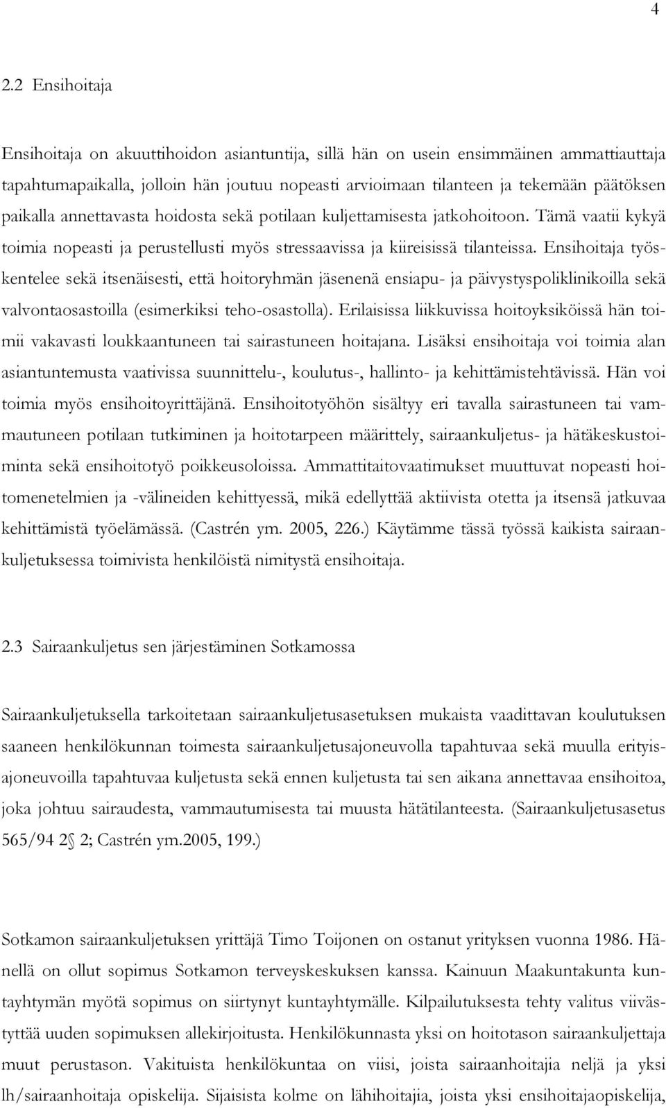 Ensihoitaja työskentelee sekä itsenäisesti, että hoitoryhmän jäsenenä ensiapu- ja päivystyspoliklinikoilla sekä valvontaosastoilla (esimerkiksi teho-osastolla).