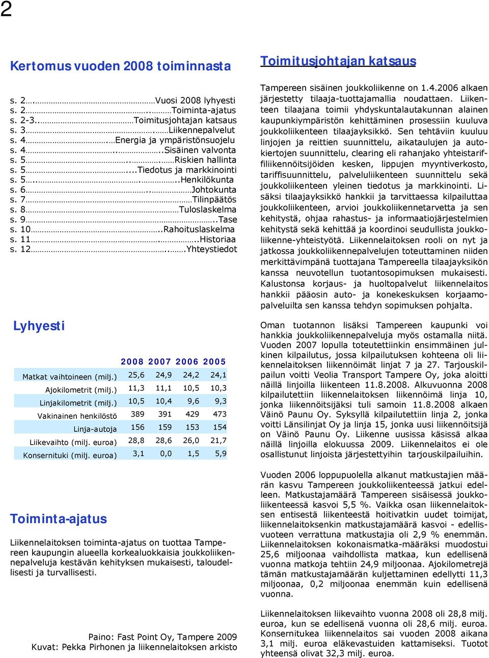 ..Yhteystiedot Lyhyesti Toiminta ajatus 2008 2007 2006 2005 Matkat vaihtoineen (milj.) 25,6 24,9 24,2 24,1 Ajokilometrit (milj.) 11,3 11,1 10,5 10,3 Linjakilometrit (milj.