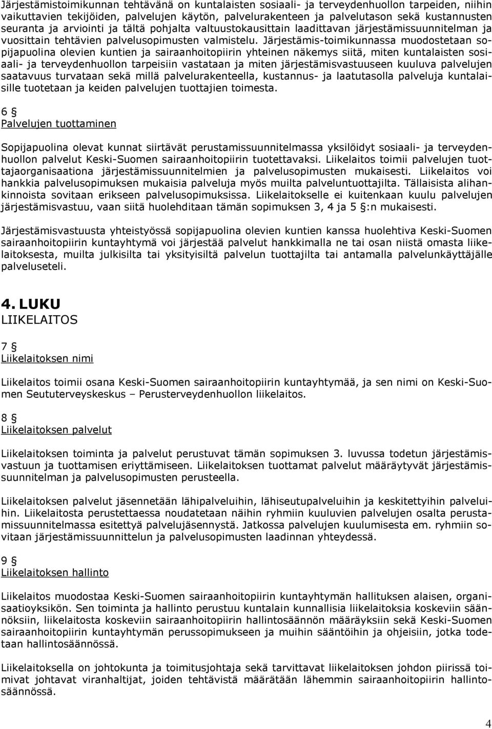 Järjestämis-toimikunnassa muodostetaan sopijapuolina olevien kuntien ja sairaanhoitopiirin yhteinen näkemys siitä, miten kuntalaisten sosiaali- ja terveydenhuollon tarpeisiin vastataan ja miten