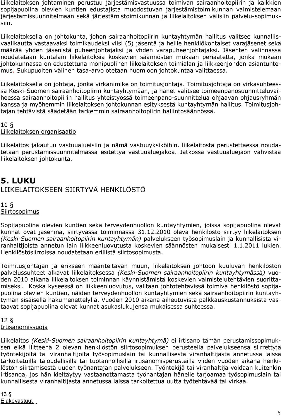 Liikelaitoksella on johtokunta, johon sairaanhoitopiirin kuntayhtymän hallitus valitsee kunnallisvaalikautta vastaavaksi toimikaudeksi viisi (5) jäsentä ja heille henkilökohtaiset varajäsenet sekä