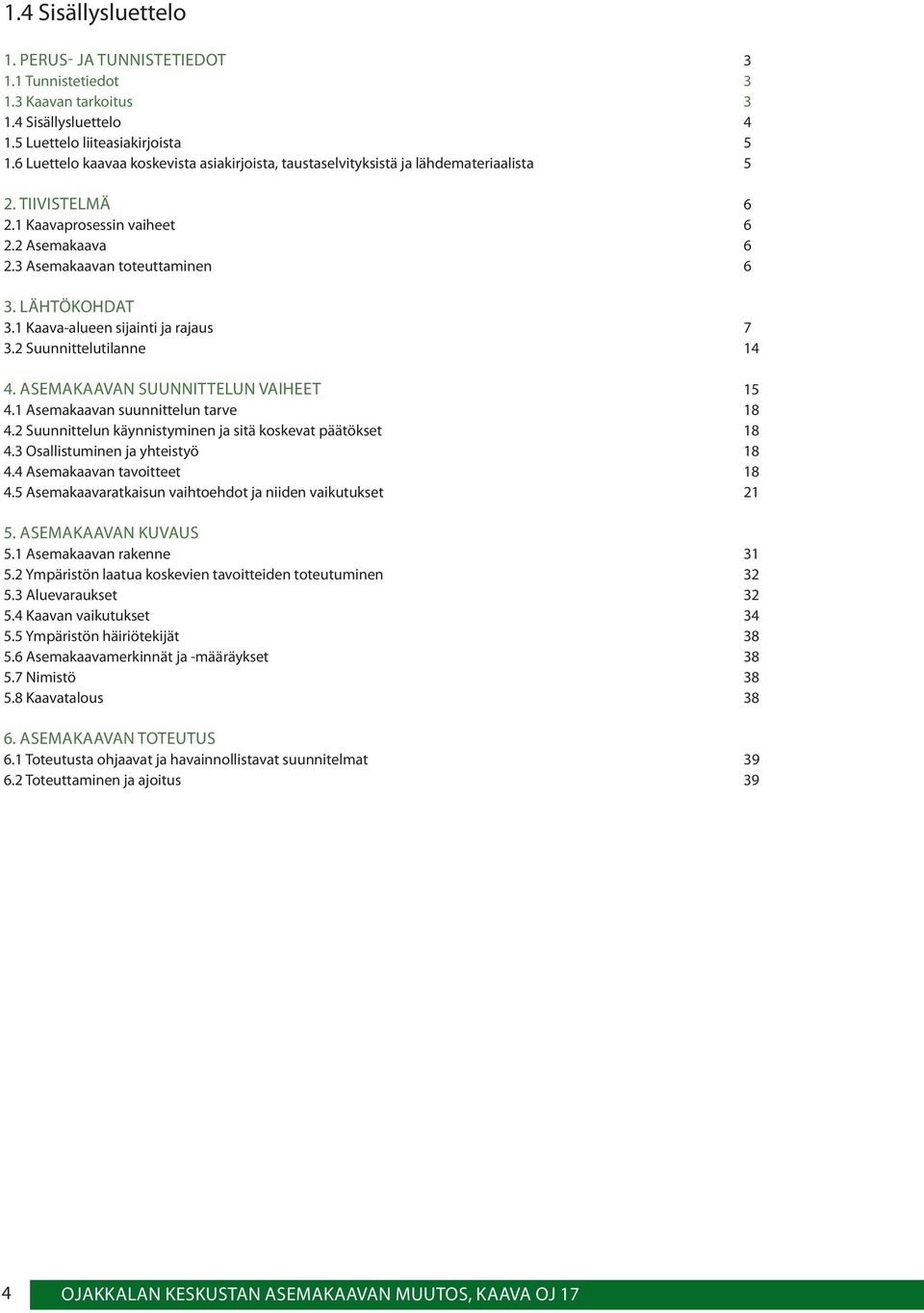 1 Kaava-alueen sijainti ja rajaus 7 3.2 Suunnittelutilanne 14 4. ASEMAKAAVAN SUUNNITTELUN VAIHEET 15 4.1 Asemakaavan suunnittelun tarve 18 4.