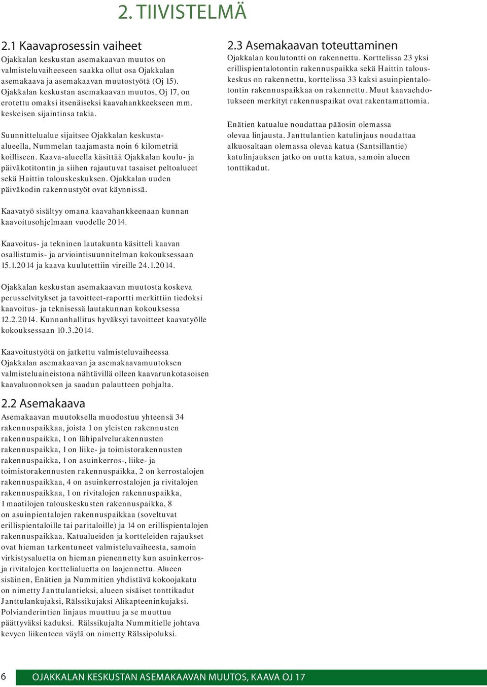 Suunnittelualue sijaitsee Ojakkalan keskustaalueella, Nummelan taajamasta noin 6 kilometriä koilliseen.