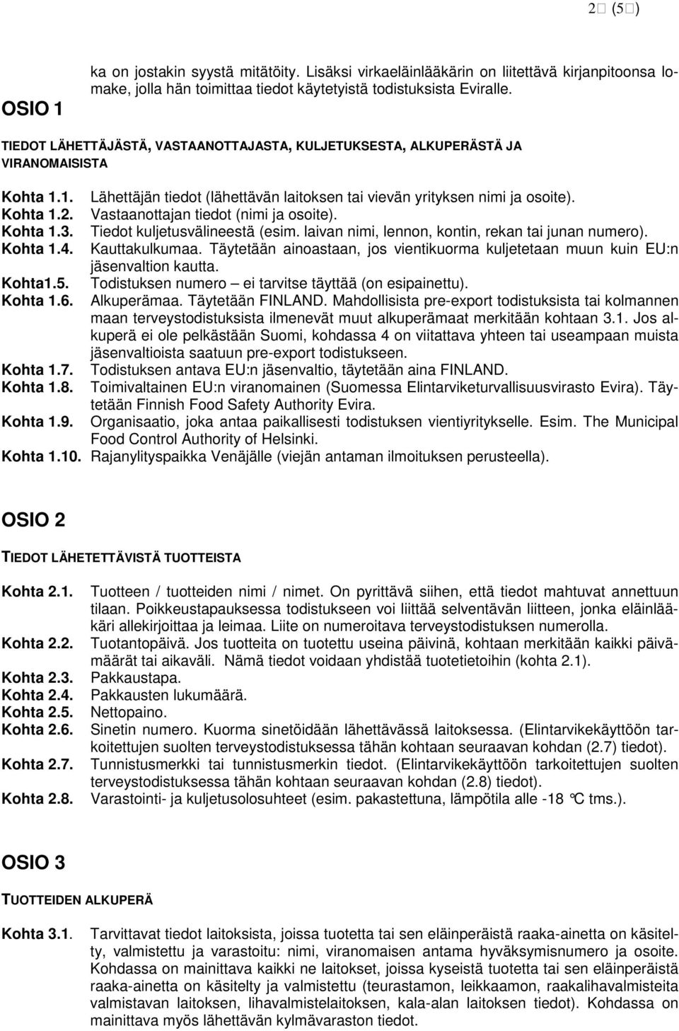 Vastaanottajan tiedot (nimi ja osoite). Kohta 1.3. Tiedot kuljetusvälineestä (esim. laivan nimi, lennon, kontin, rekan tai junan numero). Kohta 1.4. Kauttakulkumaa.