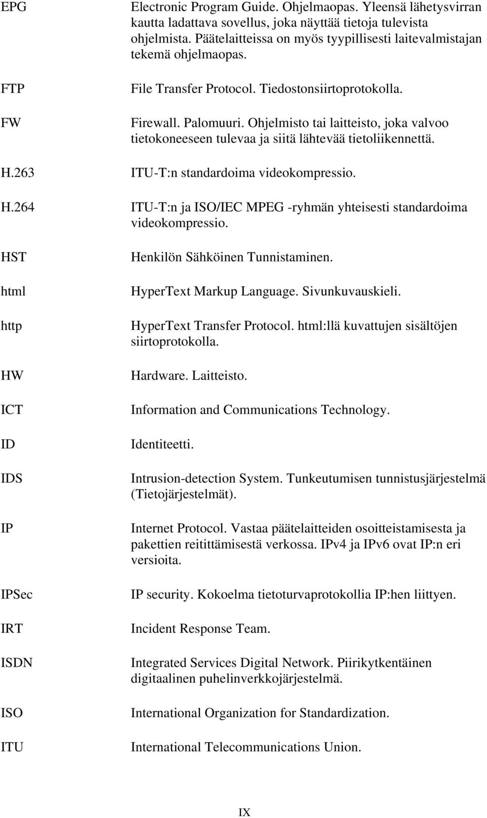 Ohjelmisto tai laitteisto, joka valvoo tietokoneeseen tulevaa ja siitä lähtevää tietoliikennettä. H.263 ITU-T:n standardoima videokompressio. H.264 ITU-T:n ja ISO/IEC MPEG -ryhmän yhteisesti standardoima videokompressio.