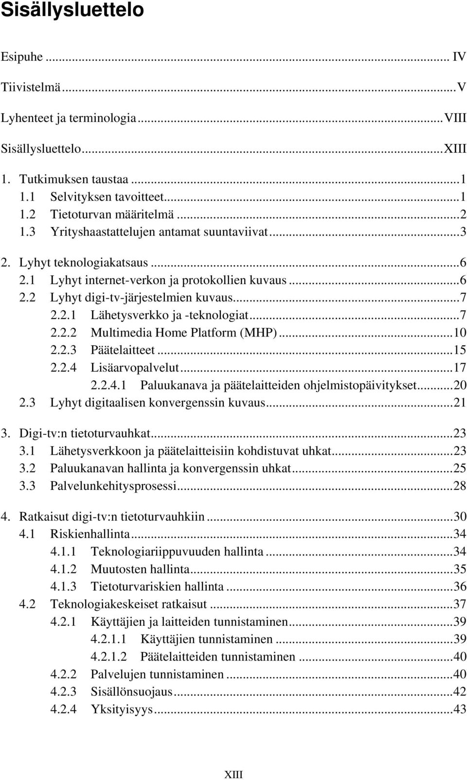 ..7 2.2.2 Multimedia Home Platform (MHP)...10 2.2.3 Päätelaitteet...15 2.2.4 Lisäarvopalvelut...17 2.2.4.1 Paluukanava ja päätelaitteiden ohjelmistopäivitykset...20 2.