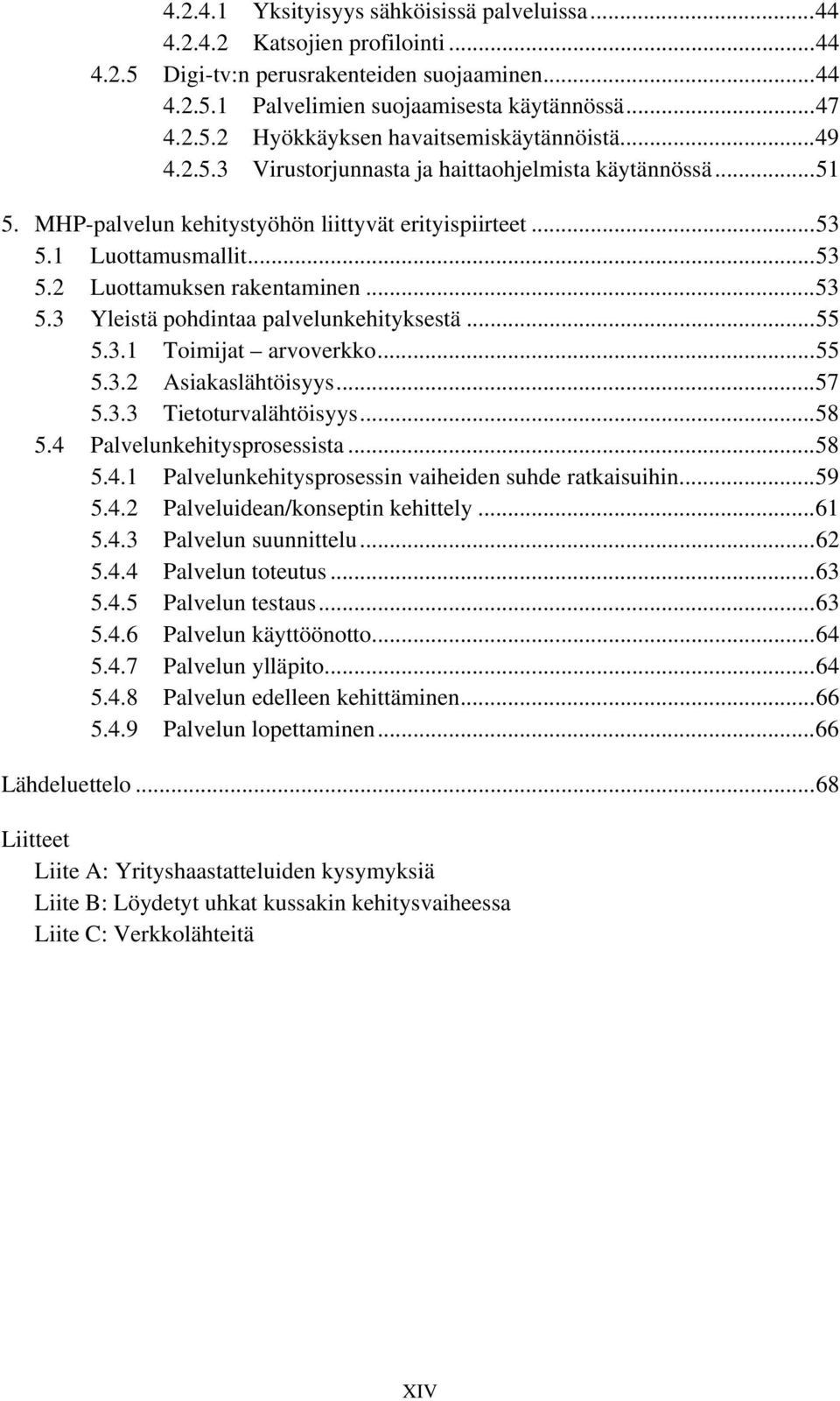 ..55 5.3.1 Toimijat arvoverkko...55 5.3.2 Asiakaslähtöisyys...57 5.3.3 Tietoturvalähtöisyys...58 5.4 Palvelunkehitysprosessista...58 5.4.1 Palvelunkehitysprosessin vaiheiden suhde ratkaisuihin...59 5.