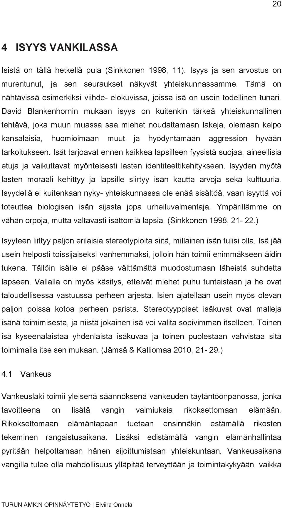 David Blankenhornin mukaan isyys on kuitenkin tärkeä yhteiskunnallinen tehtävä, joka muun muassa saa miehet noudattamaan lakeja, olemaan kelpo kansalaisia, huomioimaan muut ja hyödyntämään aggression