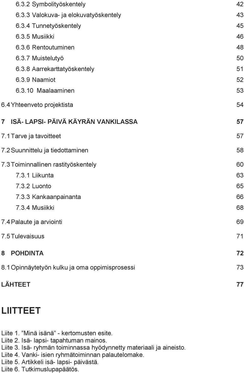 3.2 Luonto 65 7.3.3 Kankaanpainanta 66 7.3.4 Musiikki 68 7.4 Palaute ja arviointi 69 7.5 Tulevaisuus 71 8 POHDINTA 72 8.1 Opinnäytetyön kulku ja oma oppimisprosessi 73 LÄHTEET 77 LIITTEET Liite 1.