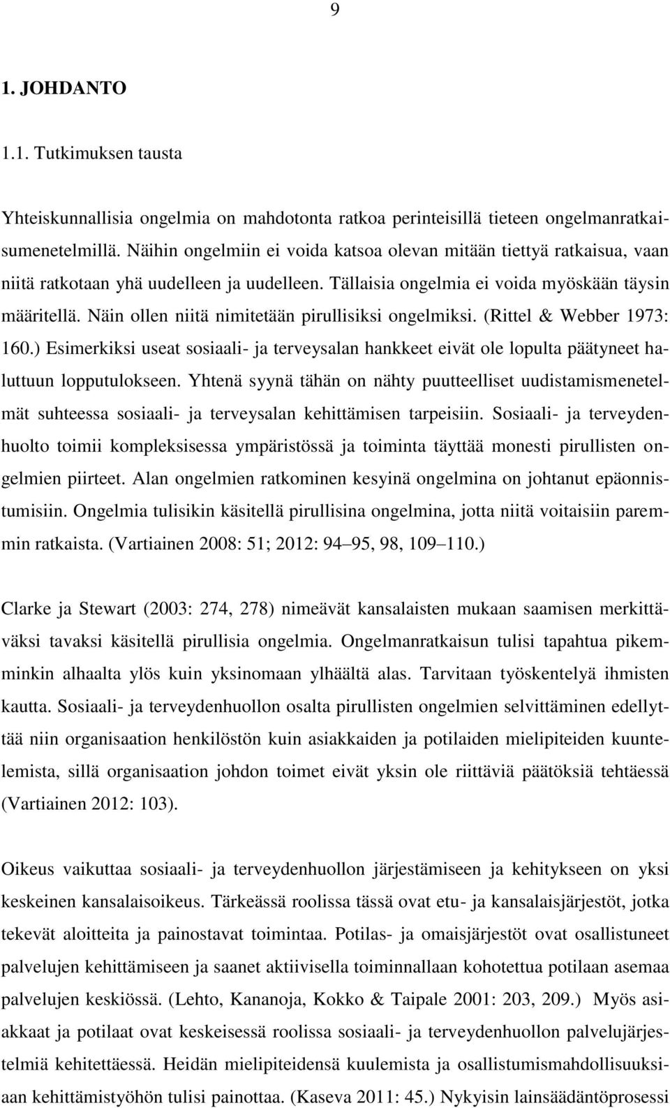 Näin ollen niitä nimitetään pirullisiksi ongelmiksi. (Rittel & Webber 1973: 160.) Esimerkiksi useat sosiaali- ja terveysalan hankkeet eivät ole lopulta päätyneet haluttuun lopputulokseen.