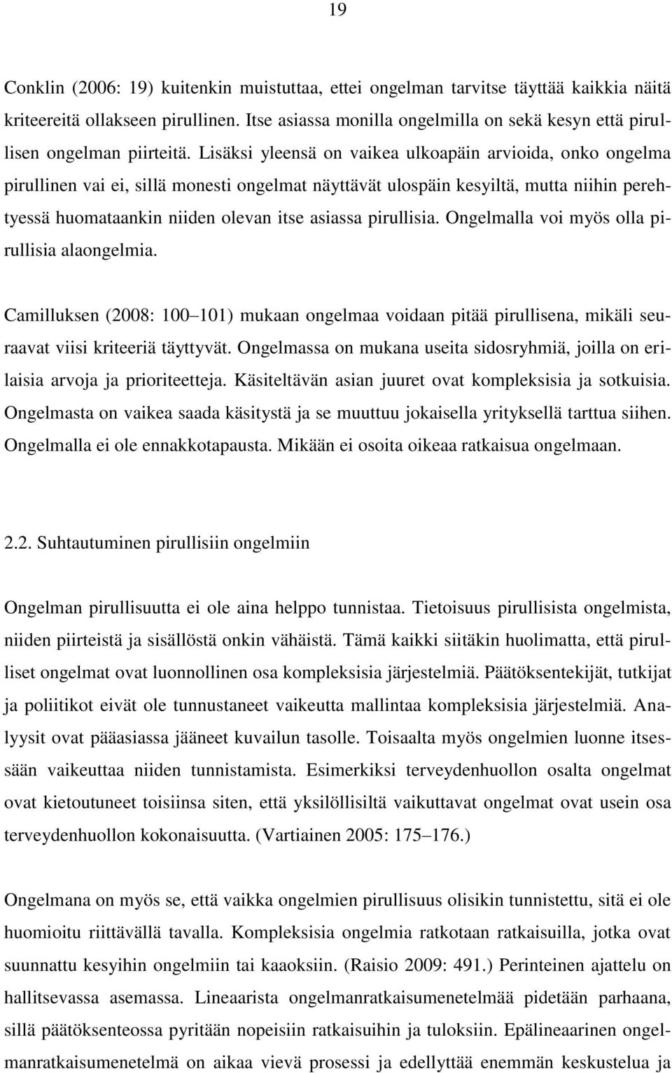 Lisäksi yleensä on vaikea ulkoapäin arvioida, onko ongelma pirullinen vai ei, sillä monesti ongelmat näyttävät ulospäin kesyiltä, mutta niihin perehtyessä huomataankin niiden olevan itse asiassa