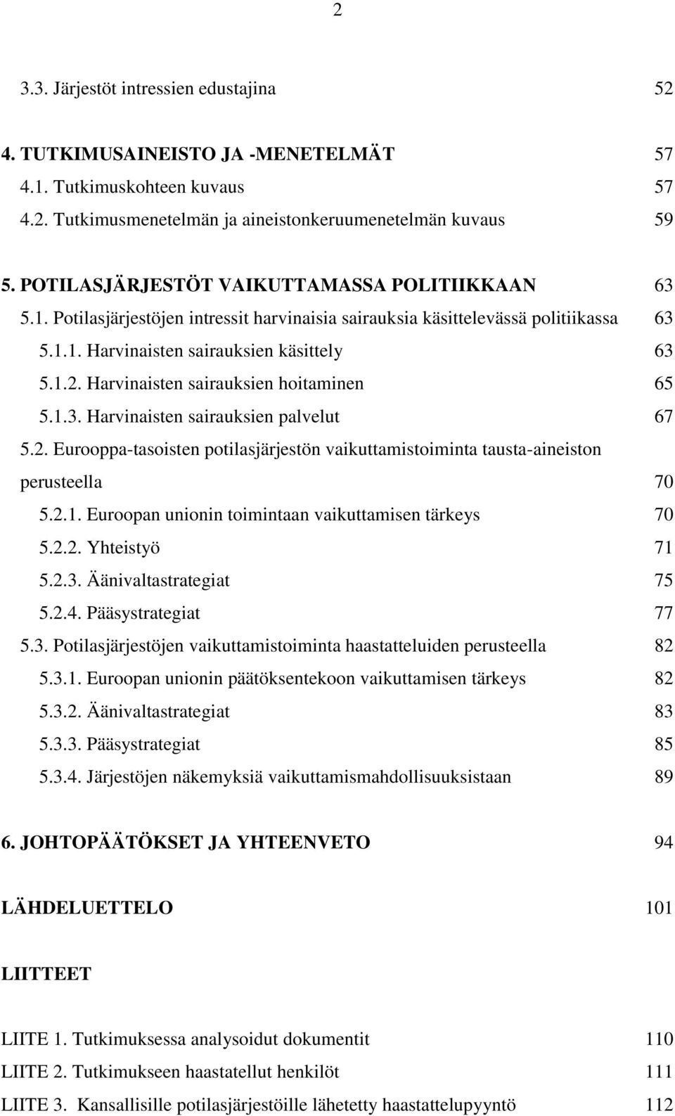 Harvinaisten sairauksien hoitaminen 65 5.1.3. Harvinaisten sairauksien palvelut 67 5.2. Eurooppa-tasoisten potilasjärjestön vaikuttamistoiminta tausta-aineiston perusteella 70 5.2.1. Euroopan unionin toimintaan vaikuttamisen tärkeys 70 5.