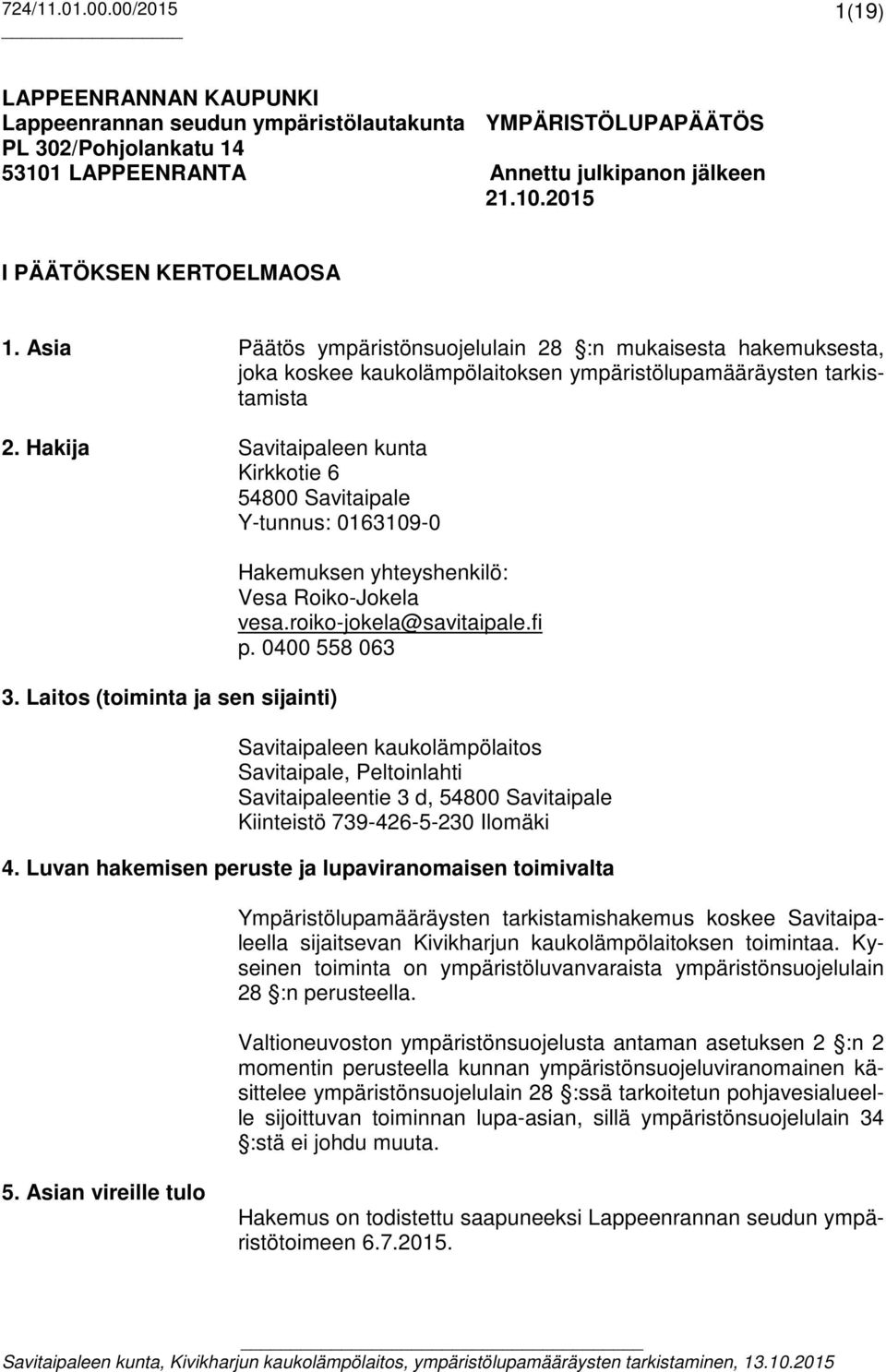 Hakija Savitaipaleen kunta Kirkkotie 6 54800 Savitaipale Y-tunnus: 0163109-0 3. Laitos (toiminta ja sen sijainti) Hakemuksen yhteyshenkilö: Vesa Roiko-Jokela vesa.roiko-jokela@savitaipale.fi p.