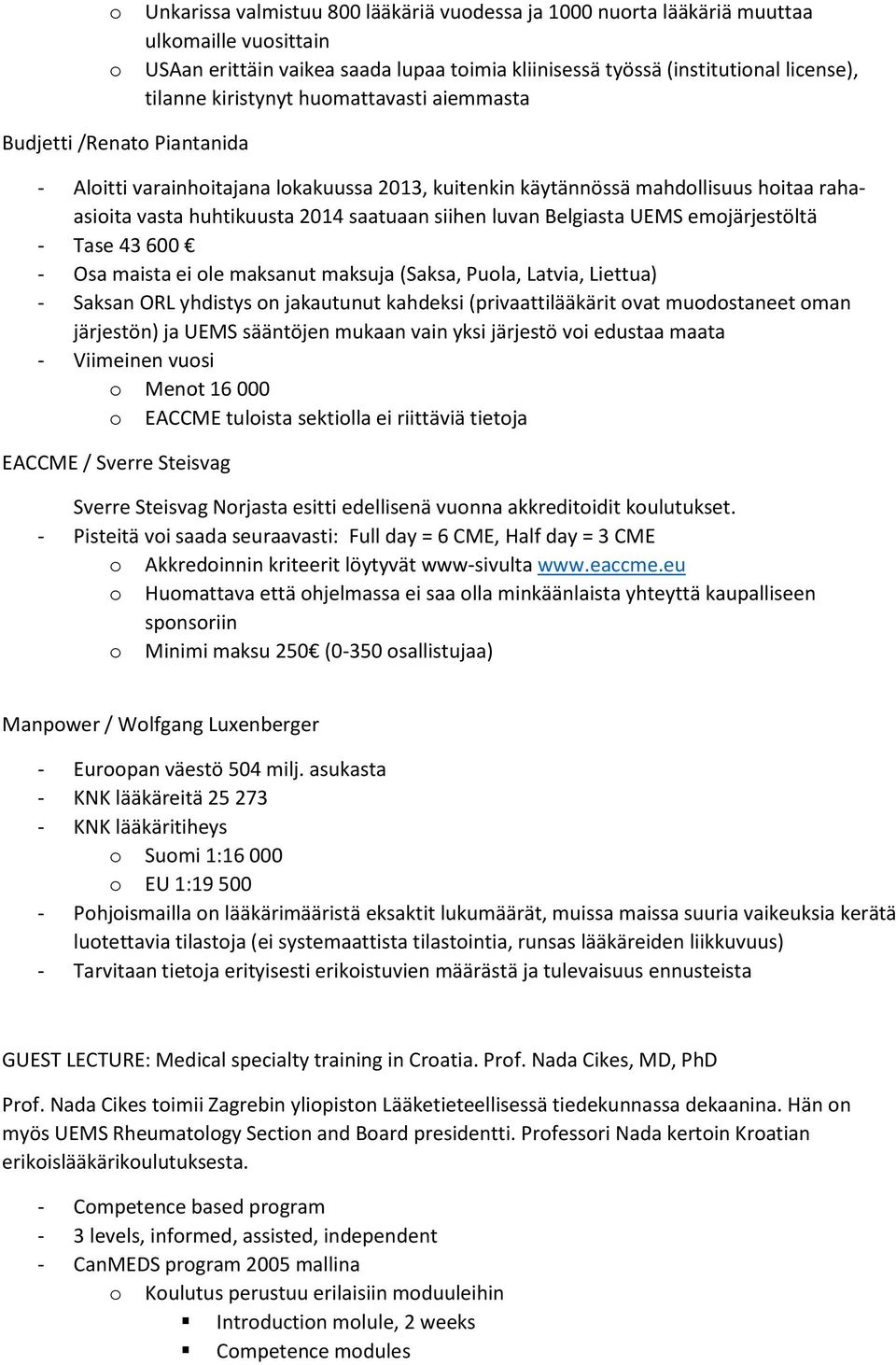luvan Belgiasta UEMS emojärjestöltä - Tase 43 600 - Osa maista ei ole maksanut maksuja (Saksa, Puola, Latvia, Liettua) - Saksan ORL yhdistys on jakautunut kahdeksi (privaattilääkärit ovat