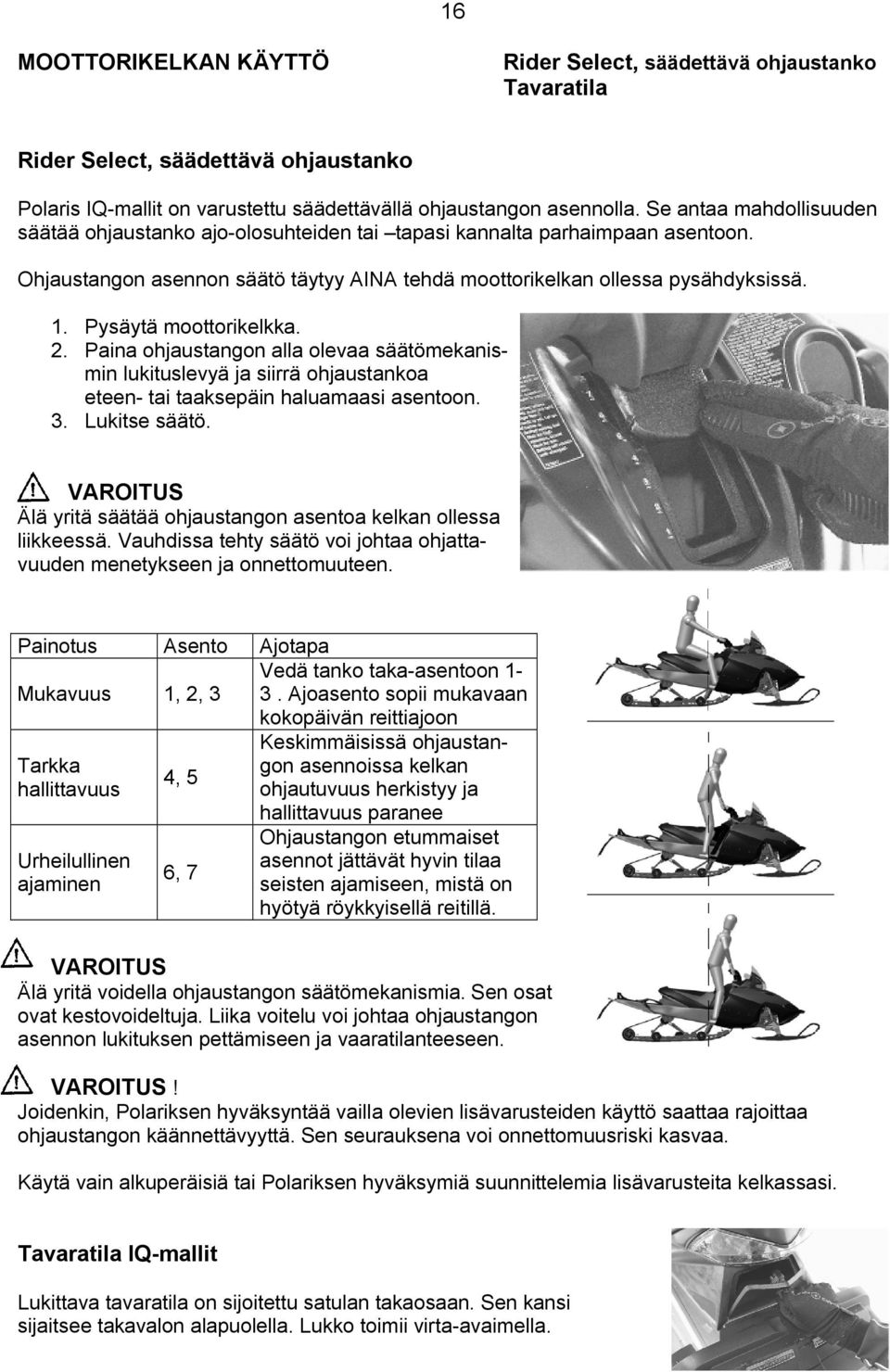 Pysäytä moottorikelkka. 2. Paina ohjaustangon alla olevaa säätömekanismin lukituslevyä ja siirrä ohjaustankoa eteen- tai taaksepäin haluamaasi asentoon. 3. Lukitse säätö.