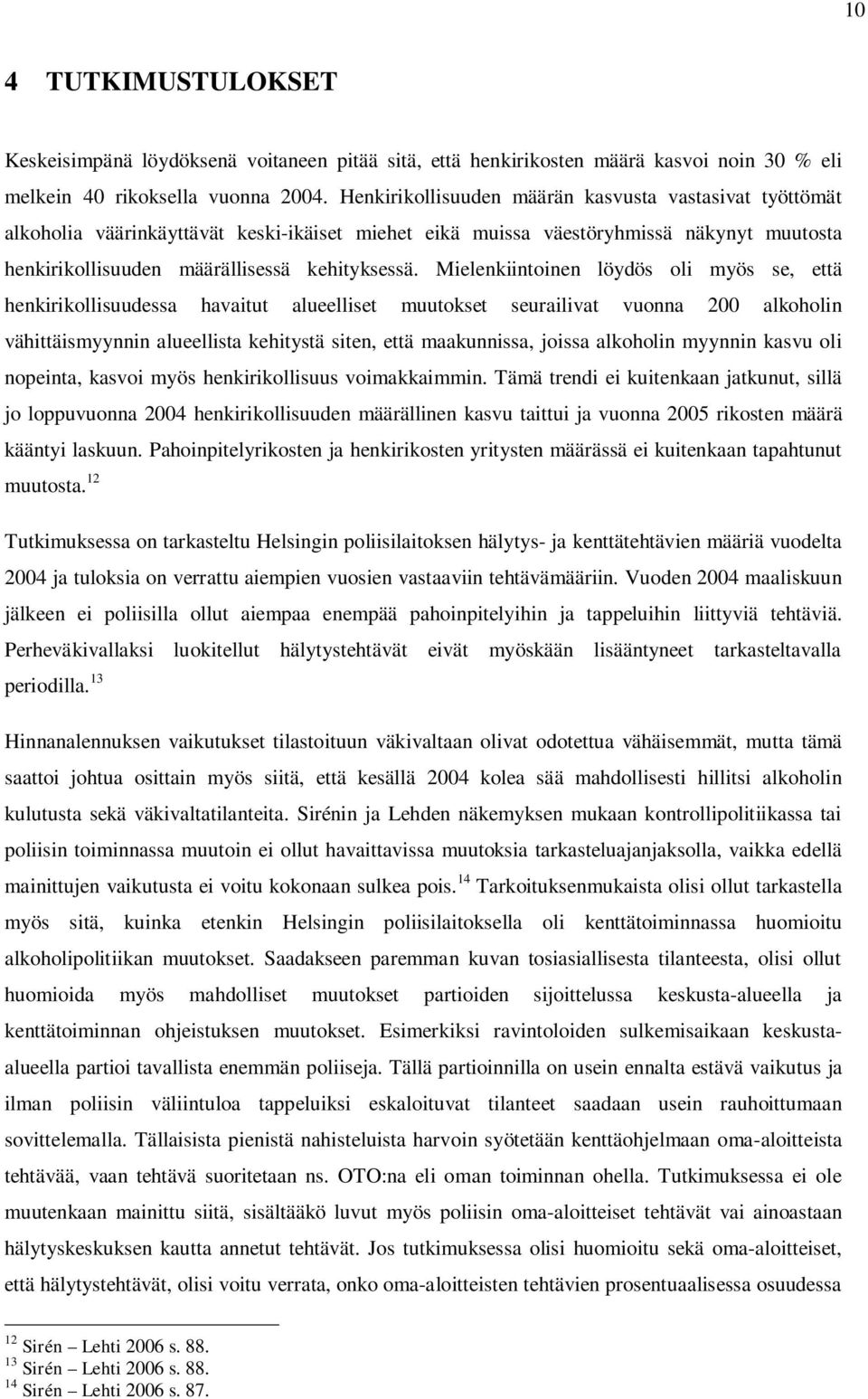 Mielenkiintoinen löydös oli myös se, että henkirikollisuudessa havaitut alueelliset muutokset seurailivat vuonna 200 alkoholin vähittäismyynnin alueellista kehitystä siten, että maakunnissa, joissa