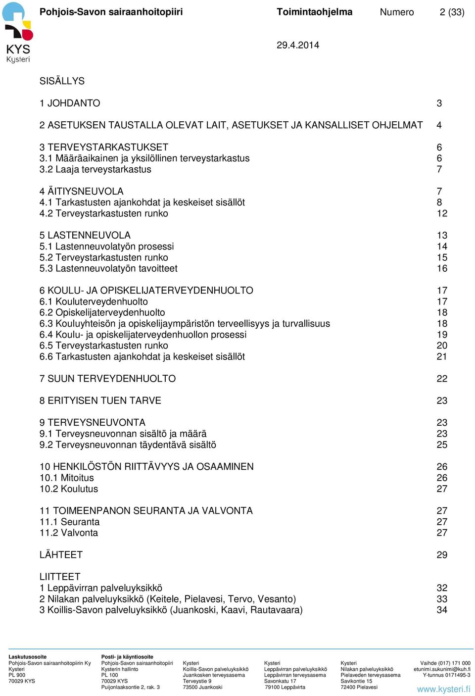 2 Terveystarkastusten runko 12 5 LASTENNEUVOLA 13 5.1 Lastenneuvolatyön prosessi 14 5.2 Terveystarkastusten runko 15 5.3 Lastenneuvolatyön tavoitteet 16 6 KOULU- JA OPISKELIJATERVEYDENHUOLTO 17 6.