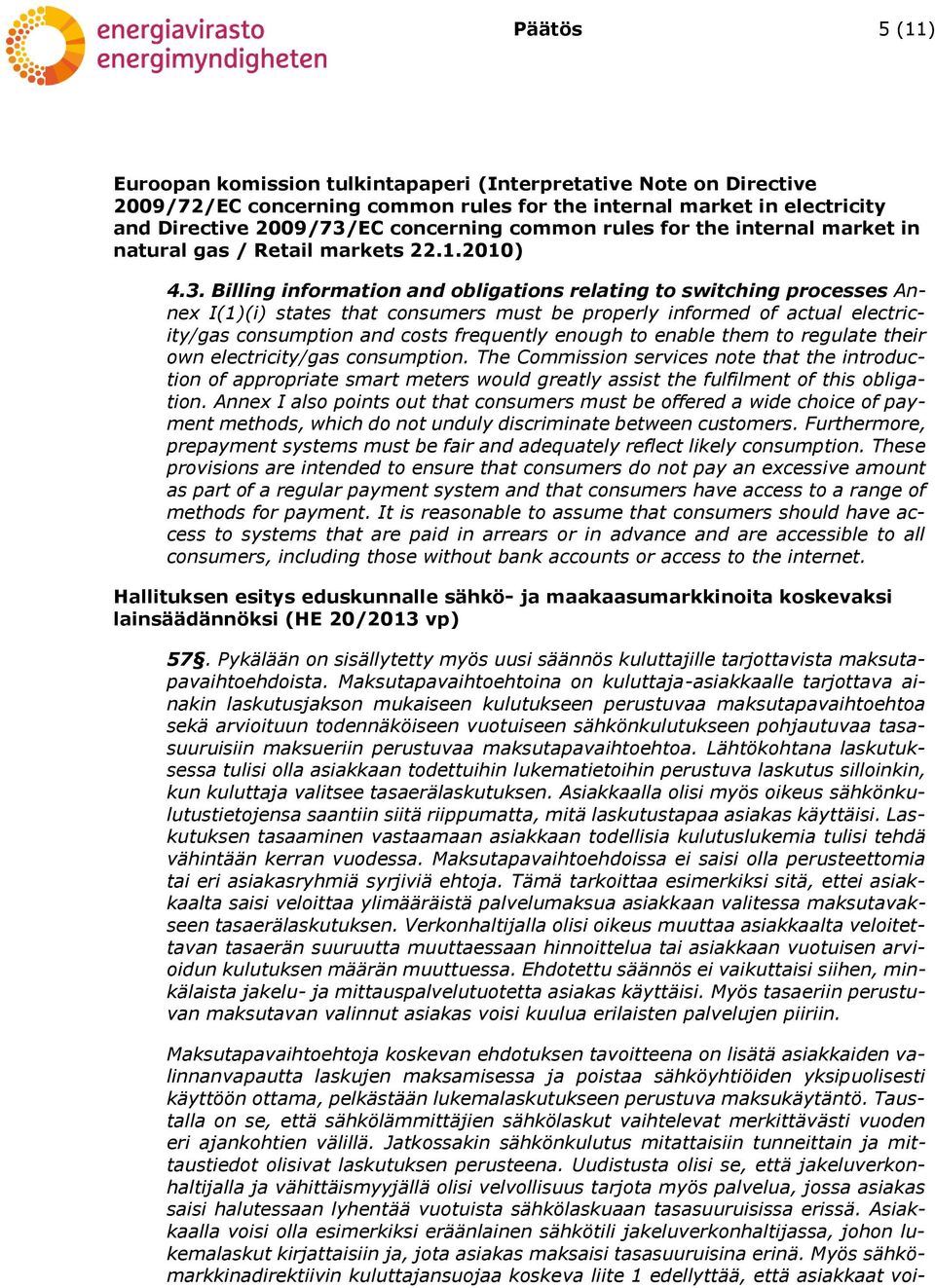 Billing information and obligations relating to switching processes Annex I(1)(i) states that consumers must be properly informed of actual electricity/gas consumption and costs frequently enough to