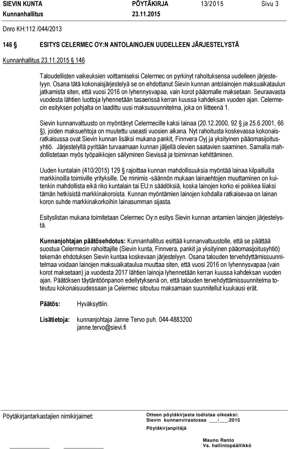 Osana tätä kokonaisjärjestelyä se on ehdottanut Sievin kunnan antolainojen maksuaikataulun jatkamista siten, että vuosi 2016 on lyhennysvapaa, vain korot pääomalle maksetaan.