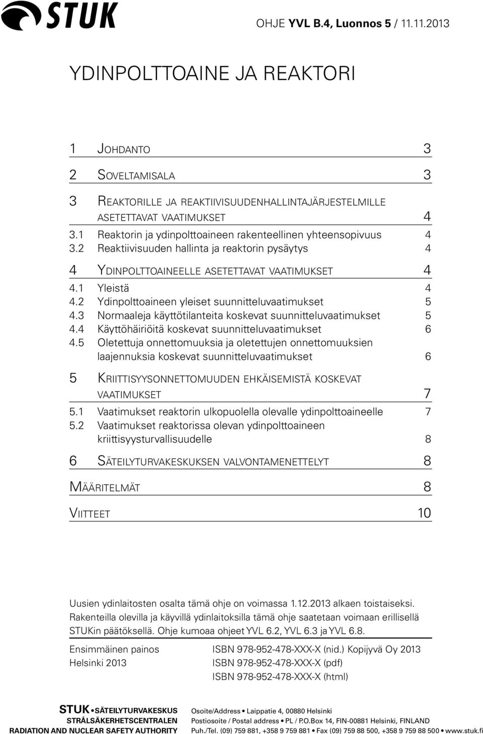 2 Ydinpolttoaineen yleiset suunnitteluvaatimukset 5 4.3 Normaaleja käyttötilanteita koskevat suunnitteluvaatimukset 5 4.4 Käyttöhäiriöitä koskevat suunnitteluvaatimukset 6 4.