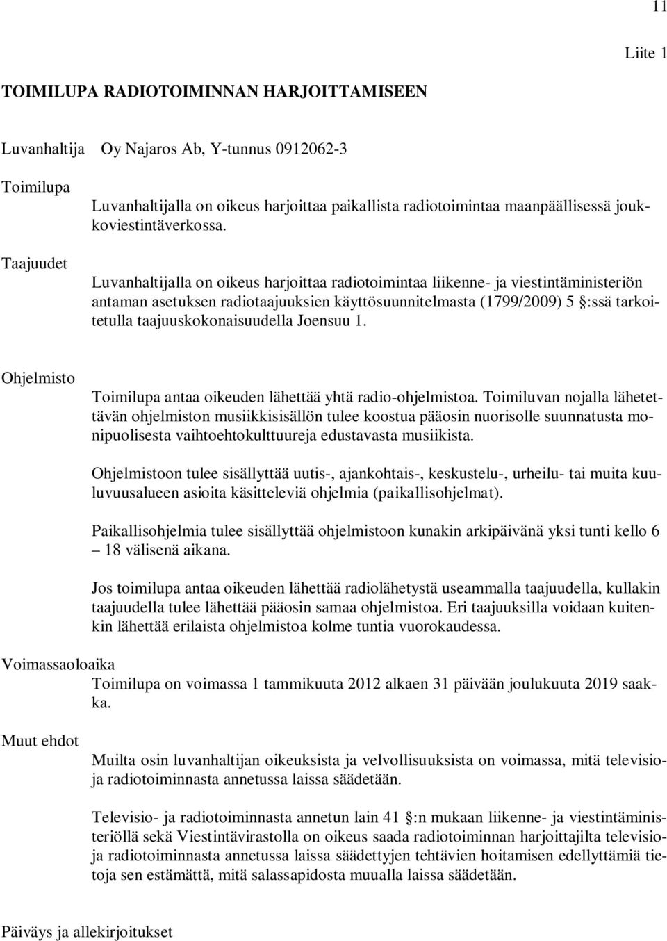 Luvanhaltijalla on oikeus harjoittaa radiotoimintaa liikenne- ja viestintäministeriön antaman asetuksen radiotaajuuksien käyttösuunnitelmasta (1799/2009) 5 :ssä tarkoitetulla taajuuskokonaisuudella