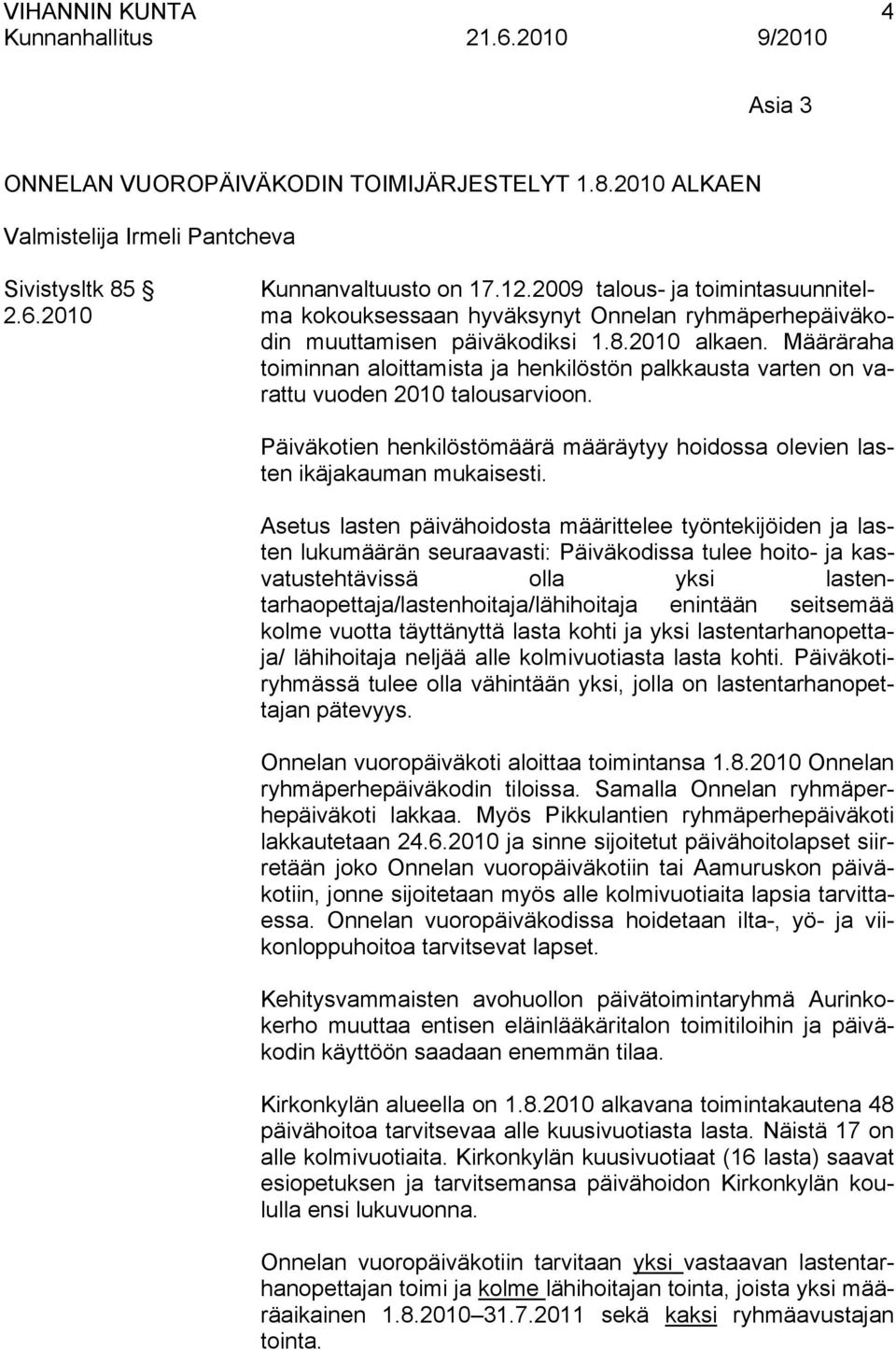 Määräraha toiminnan aloittamista ja henkilöstön palkkausta varten on varattu vuoden 2010 talousarvioon. Päiväkotien henkilöstömäärä määräytyy hoidossa olevien lasten ikäjakauman mukaisesti.