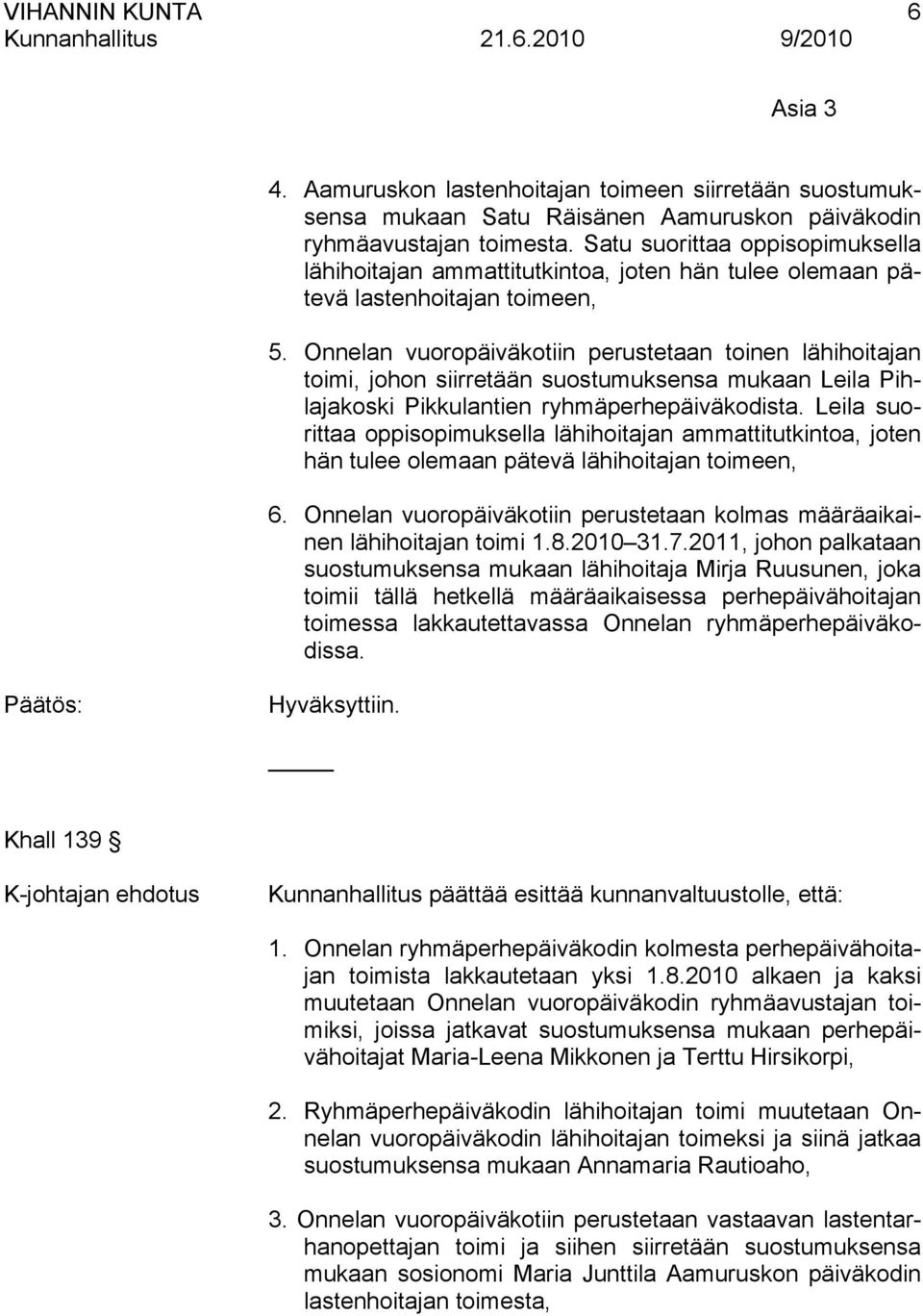 Onnelan vuoropäiväkotiin perustetaan toinen lähihoitajan toimi, johon siirretään suostumuksensa mukaan Leila Pihlajakoski Pikkulantien ryhmäperhepäiväkodista.