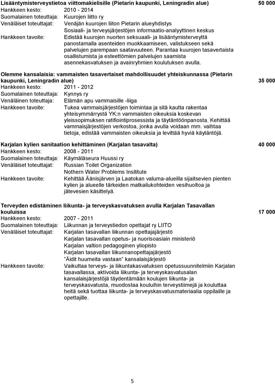 valistukseen sekä palvelujen parempaan saatavuuteen. Parantaa kuurojen tasavertaista osallistumista ja esteettömien palvelujen saamista asennekasvatuksen ja avainryhmien koulutuksen avulla.